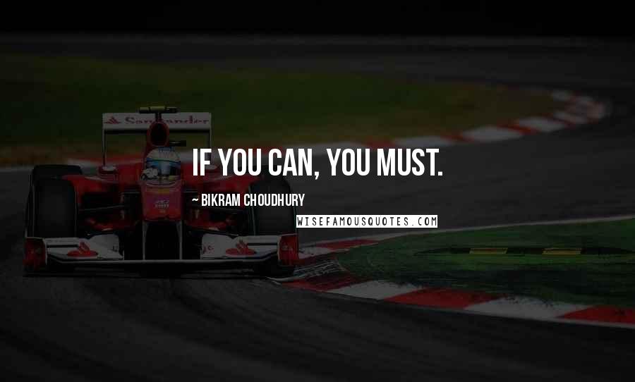 Bikram Choudhury Quotes: If you can, you must.