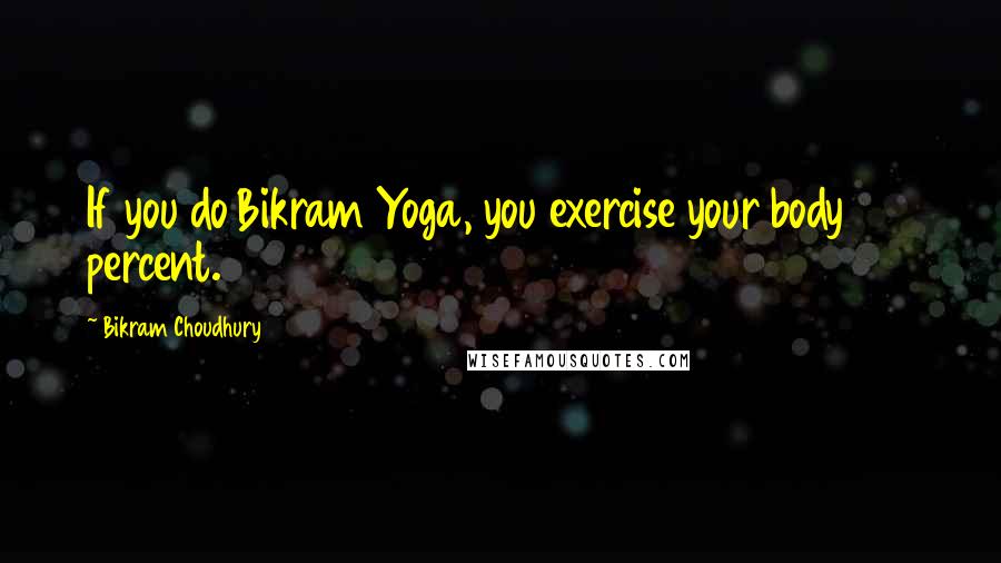 Bikram Choudhury Quotes: If you do Bikram Yoga, you exercise your body 100 percent.