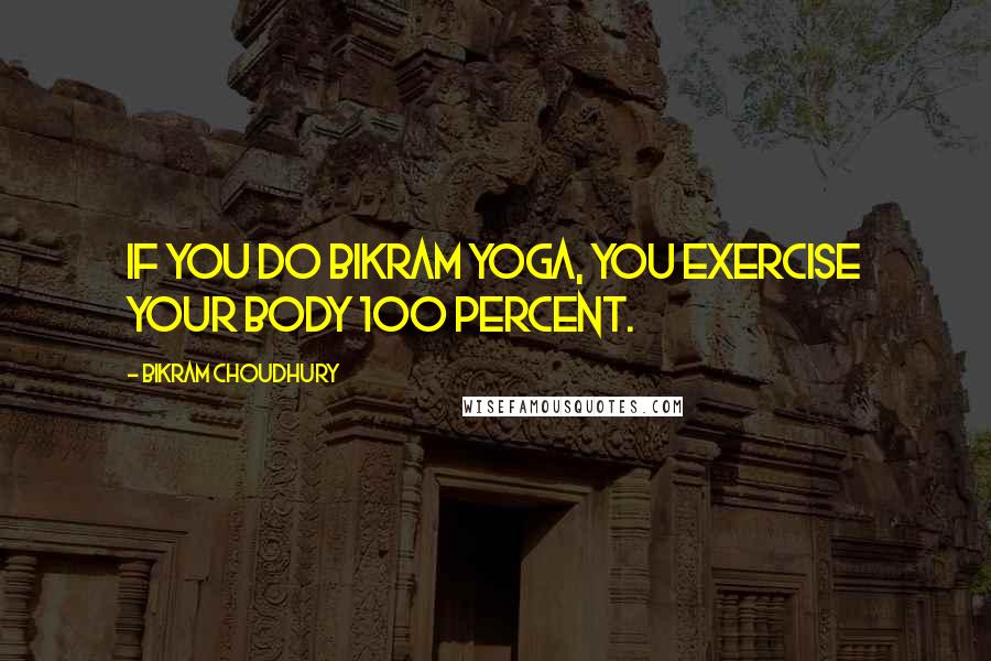 Bikram Choudhury Quotes: If you do Bikram Yoga, you exercise your body 100 percent.