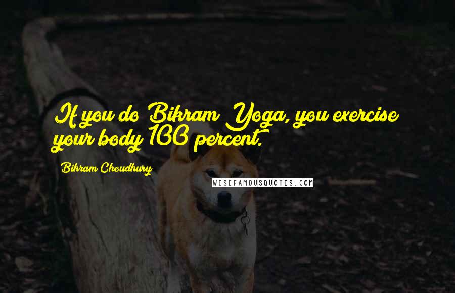 Bikram Choudhury Quotes: If you do Bikram Yoga, you exercise your body 100 percent.