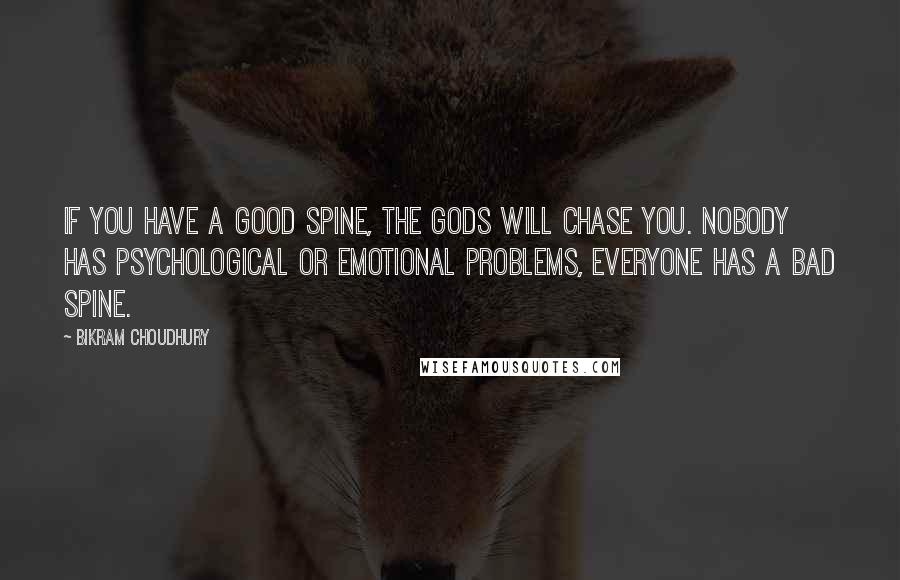 Bikram Choudhury Quotes: If you have a good spine, the gods will chase you. Nobody has psychological or emotional problems, everyone has a bad spine.