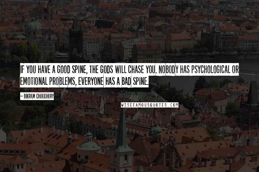 Bikram Choudhury Quotes: If you have a good spine, the gods will chase you. Nobody has psychological or emotional problems, everyone has a bad spine.