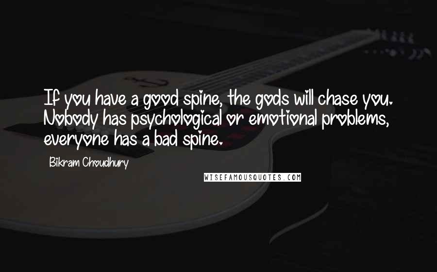 Bikram Choudhury Quotes: If you have a good spine, the gods will chase you. Nobody has psychological or emotional problems, everyone has a bad spine.