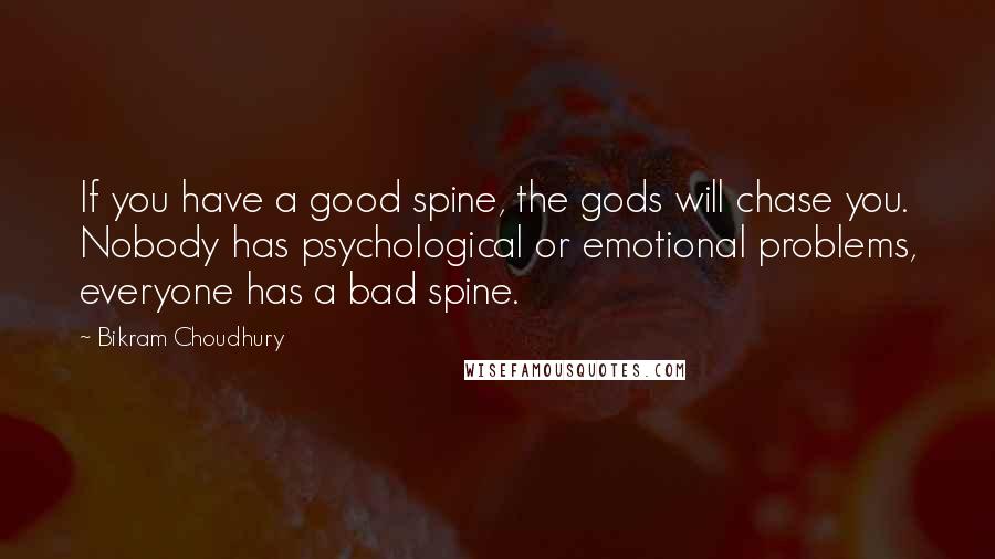 Bikram Choudhury Quotes: If you have a good spine, the gods will chase you. Nobody has psychological or emotional problems, everyone has a bad spine.