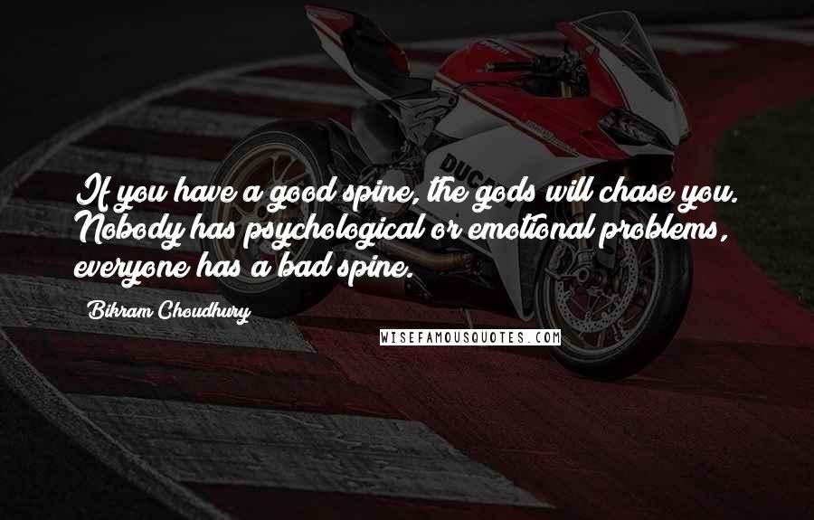 Bikram Choudhury Quotes: If you have a good spine, the gods will chase you. Nobody has psychological or emotional problems, everyone has a bad spine.