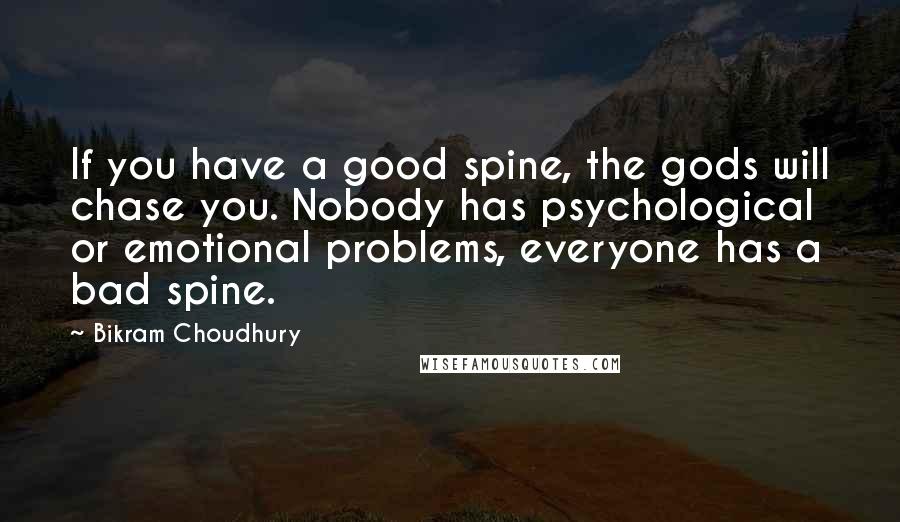 Bikram Choudhury Quotes: If you have a good spine, the gods will chase you. Nobody has psychological or emotional problems, everyone has a bad spine.