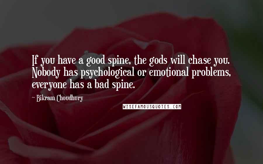 Bikram Choudhury Quotes: If you have a good spine, the gods will chase you. Nobody has psychological or emotional problems, everyone has a bad spine.