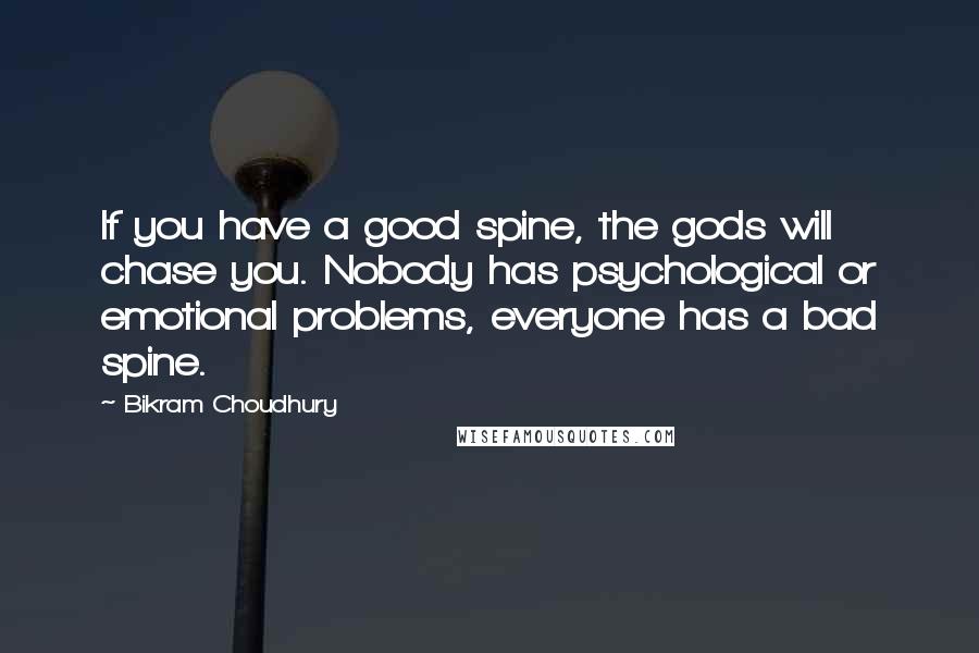 Bikram Choudhury Quotes: If you have a good spine, the gods will chase you. Nobody has psychological or emotional problems, everyone has a bad spine.