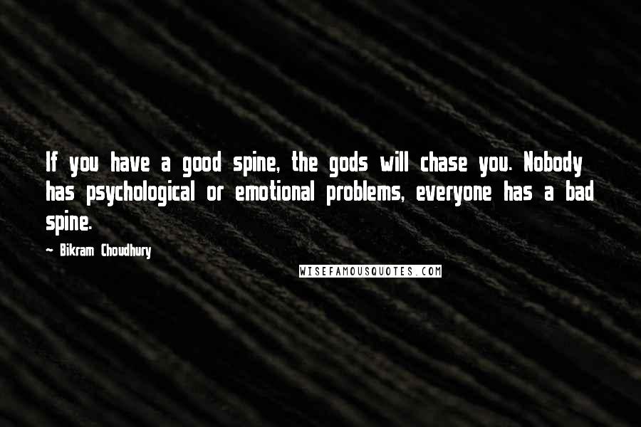 Bikram Choudhury Quotes: If you have a good spine, the gods will chase you. Nobody has psychological or emotional problems, everyone has a bad spine.