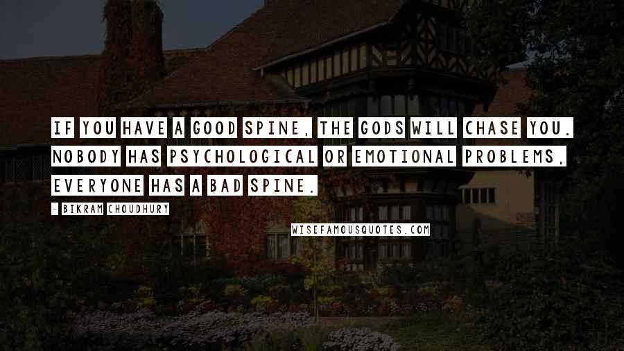 Bikram Choudhury Quotes: If you have a good spine, the gods will chase you. Nobody has psychological or emotional problems, everyone has a bad spine.