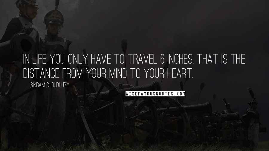 Bikram Choudhury Quotes: In life you only have to travel 6 inches. That is the distance from your mind to your heart.