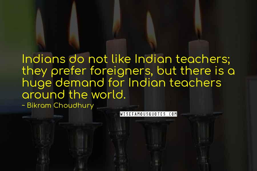 Bikram Choudhury Quotes: Indians do not like Indian teachers; they prefer foreigners, but there is a huge demand for Indian teachers around the world.
