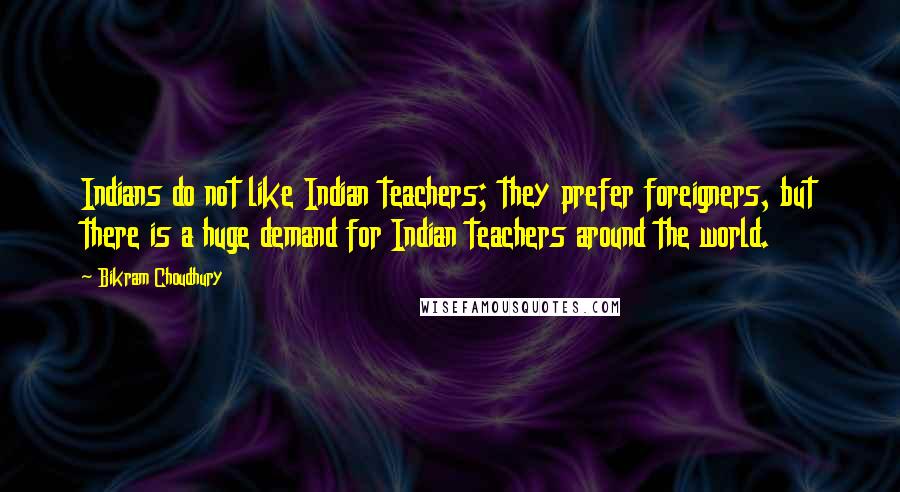 Bikram Choudhury Quotes: Indians do not like Indian teachers; they prefer foreigners, but there is a huge demand for Indian teachers around the world.