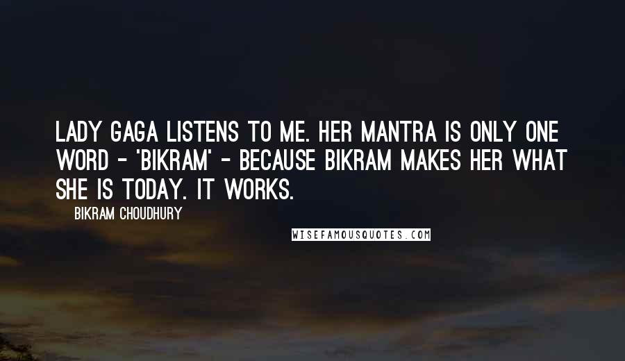 Bikram Choudhury Quotes: Lady Gaga listens to me. Her mantra is only one word - 'Bikram' - because Bikram makes her what she is today. It works.