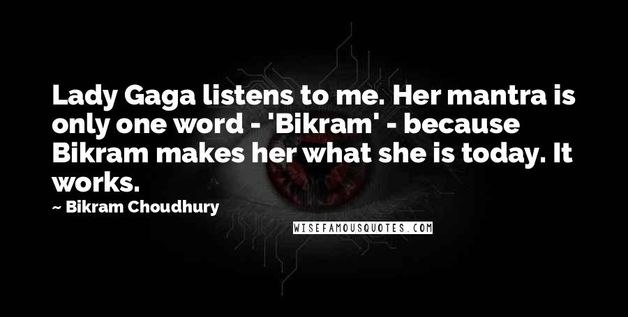Bikram Choudhury Quotes: Lady Gaga listens to me. Her mantra is only one word - 'Bikram' - because Bikram makes her what she is today. It works.