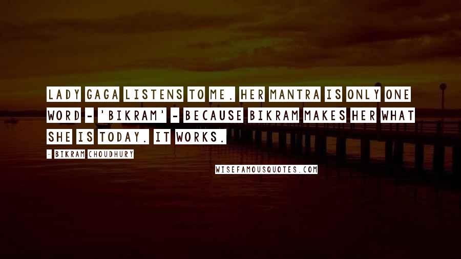 Bikram Choudhury Quotes: Lady Gaga listens to me. Her mantra is only one word - 'Bikram' - because Bikram makes her what she is today. It works.