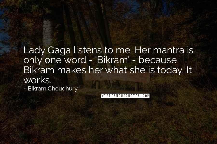 Bikram Choudhury Quotes: Lady Gaga listens to me. Her mantra is only one word - 'Bikram' - because Bikram makes her what she is today. It works.