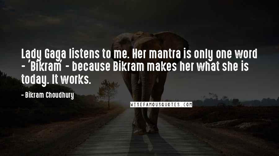 Bikram Choudhury Quotes: Lady Gaga listens to me. Her mantra is only one word - 'Bikram' - because Bikram makes her what she is today. It works.