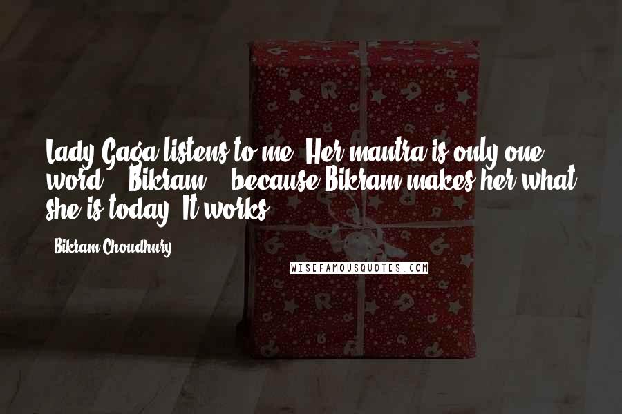 Bikram Choudhury Quotes: Lady Gaga listens to me. Her mantra is only one word - 'Bikram' - because Bikram makes her what she is today. It works.