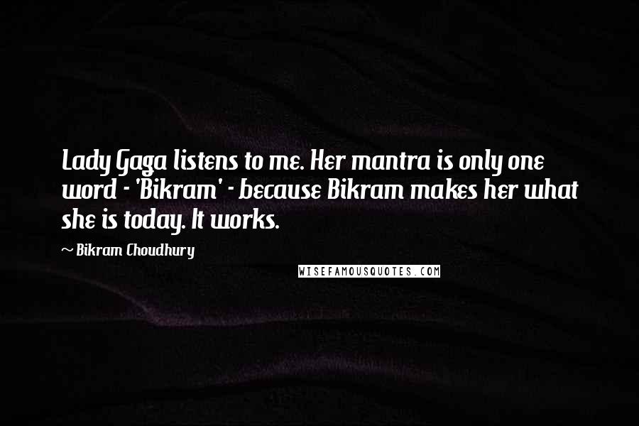 Bikram Choudhury Quotes: Lady Gaga listens to me. Her mantra is only one word - 'Bikram' - because Bikram makes her what she is today. It works.