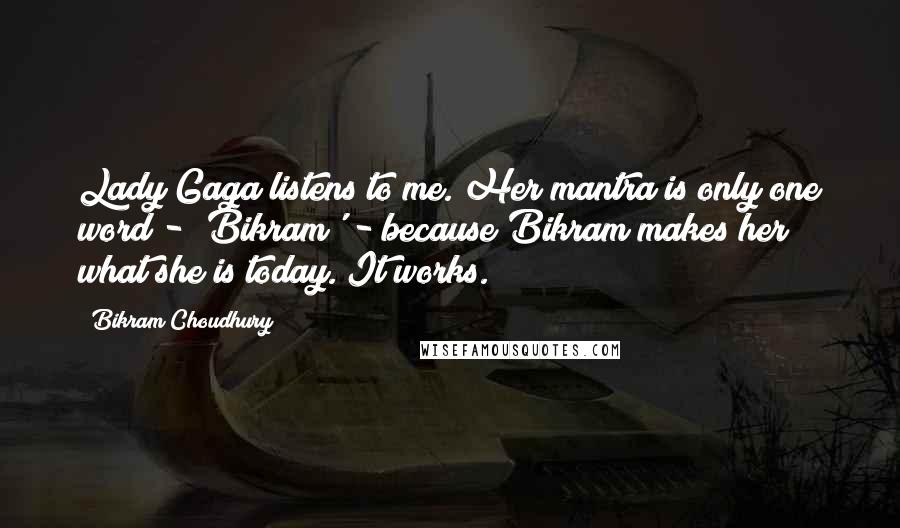 Bikram Choudhury Quotes: Lady Gaga listens to me. Her mantra is only one word - 'Bikram' - because Bikram makes her what she is today. It works.