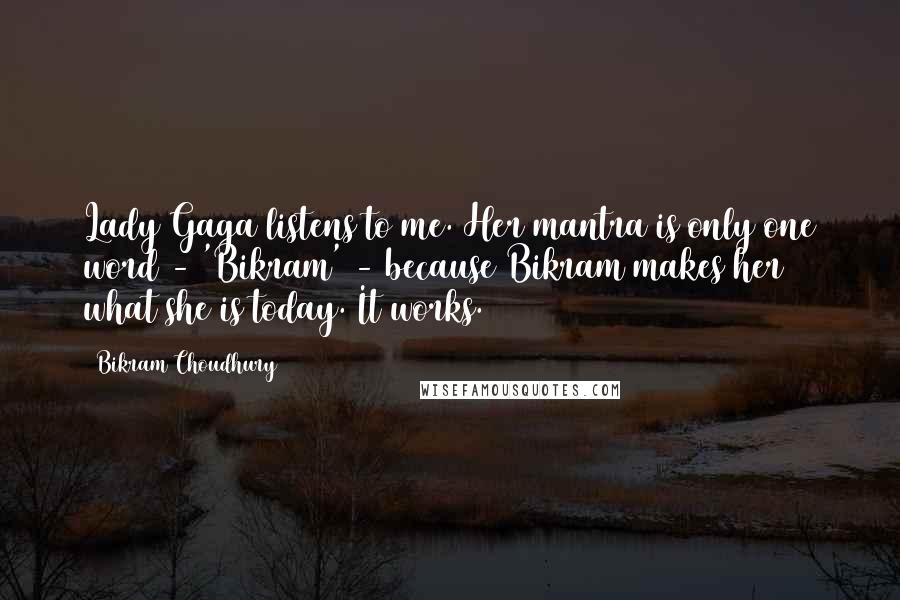 Bikram Choudhury Quotes: Lady Gaga listens to me. Her mantra is only one word - 'Bikram' - because Bikram makes her what she is today. It works.