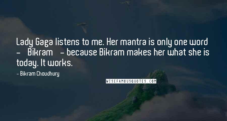 Bikram Choudhury Quotes: Lady Gaga listens to me. Her mantra is only one word - 'Bikram' - because Bikram makes her what she is today. It works.