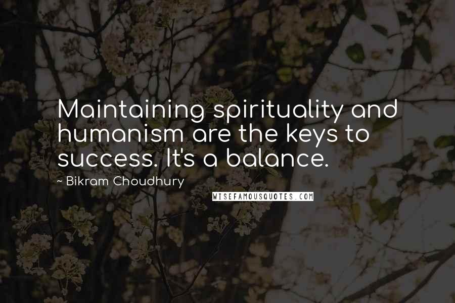 Bikram Choudhury Quotes: Maintaining spirituality and humanism are the keys to success. It's a balance.