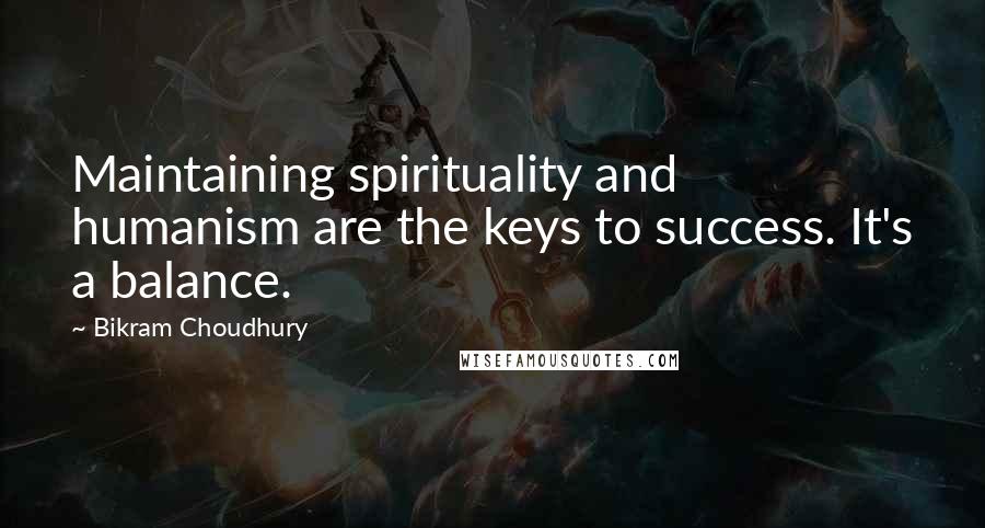 Bikram Choudhury Quotes: Maintaining spirituality and humanism are the keys to success. It's a balance.