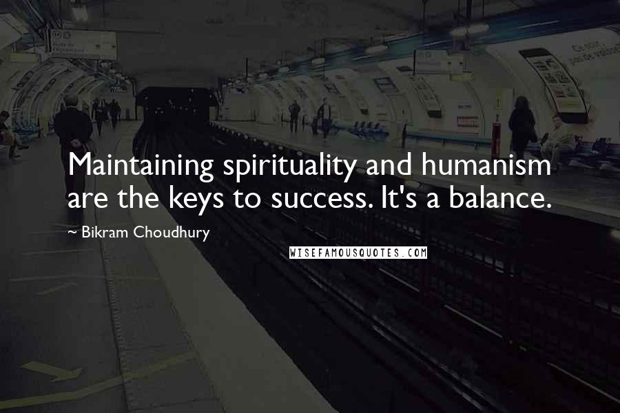 Bikram Choudhury Quotes: Maintaining spirituality and humanism are the keys to success. It's a balance.