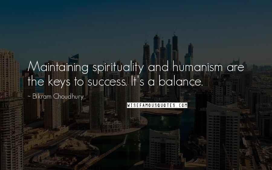 Bikram Choudhury Quotes: Maintaining spirituality and humanism are the keys to success. It's a balance.