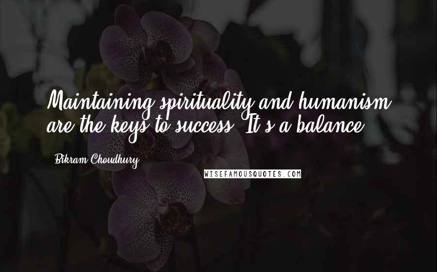 Bikram Choudhury Quotes: Maintaining spirituality and humanism are the keys to success. It's a balance.