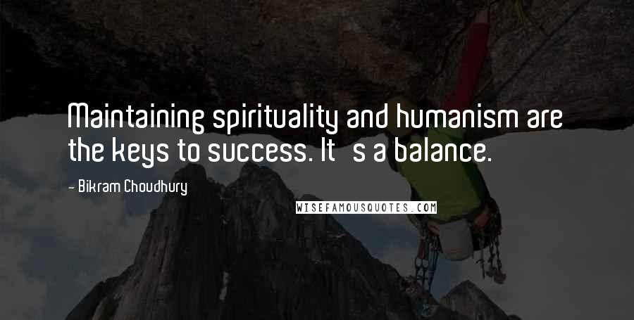 Bikram Choudhury Quotes: Maintaining spirituality and humanism are the keys to success. It's a balance.