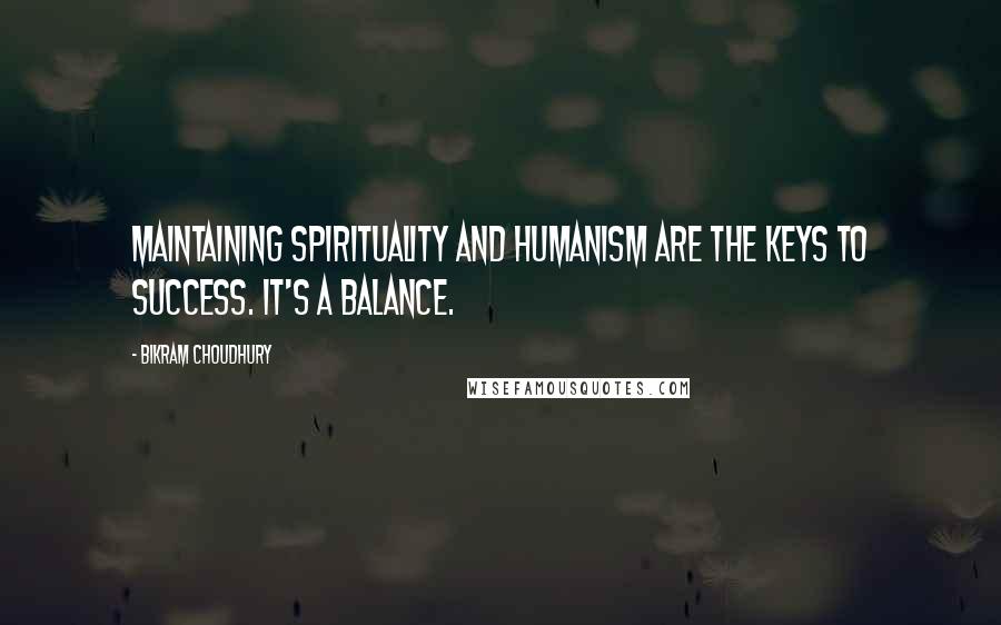 Bikram Choudhury Quotes: Maintaining spirituality and humanism are the keys to success. It's a balance.