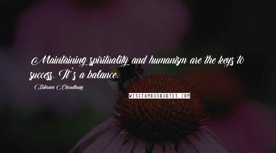 Bikram Choudhury Quotes: Maintaining spirituality and humanism are the keys to success. It's a balance.