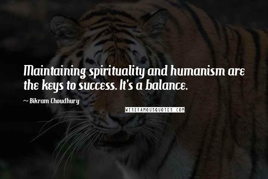 Bikram Choudhury Quotes: Maintaining spirituality and humanism are the keys to success. It's a balance.