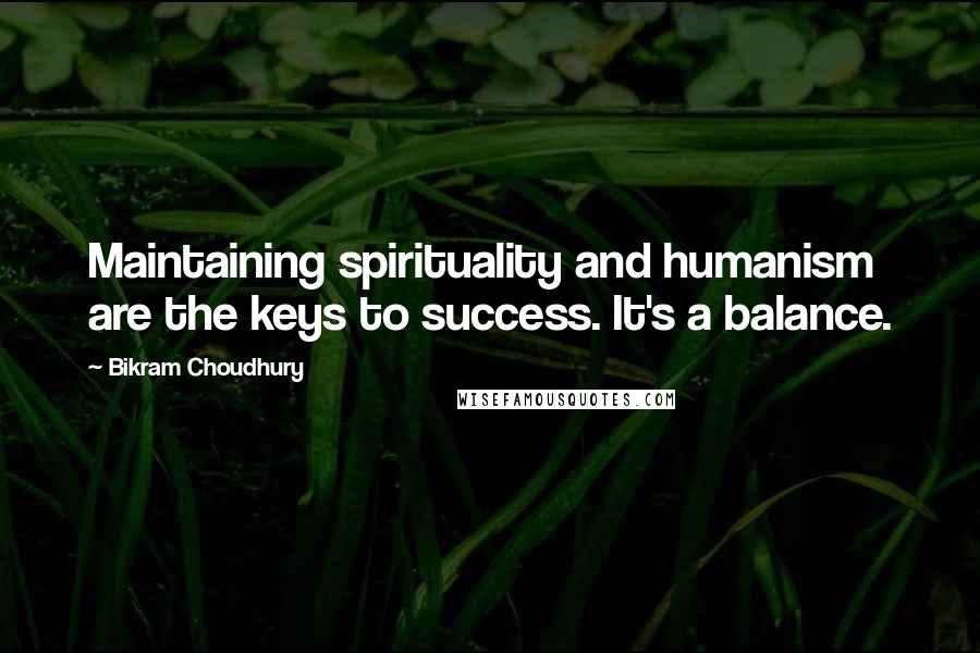 Bikram Choudhury Quotes: Maintaining spirituality and humanism are the keys to success. It's a balance.