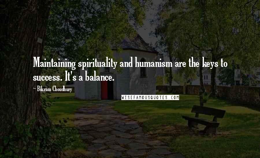 Bikram Choudhury Quotes: Maintaining spirituality and humanism are the keys to success. It's a balance.