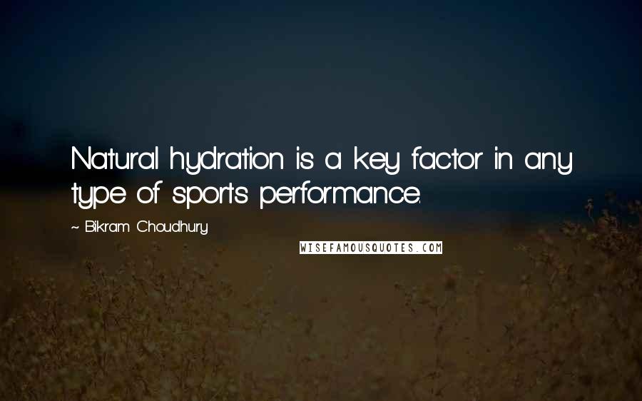 Bikram Choudhury Quotes: Natural hydration is a key factor in any type of sports performance.