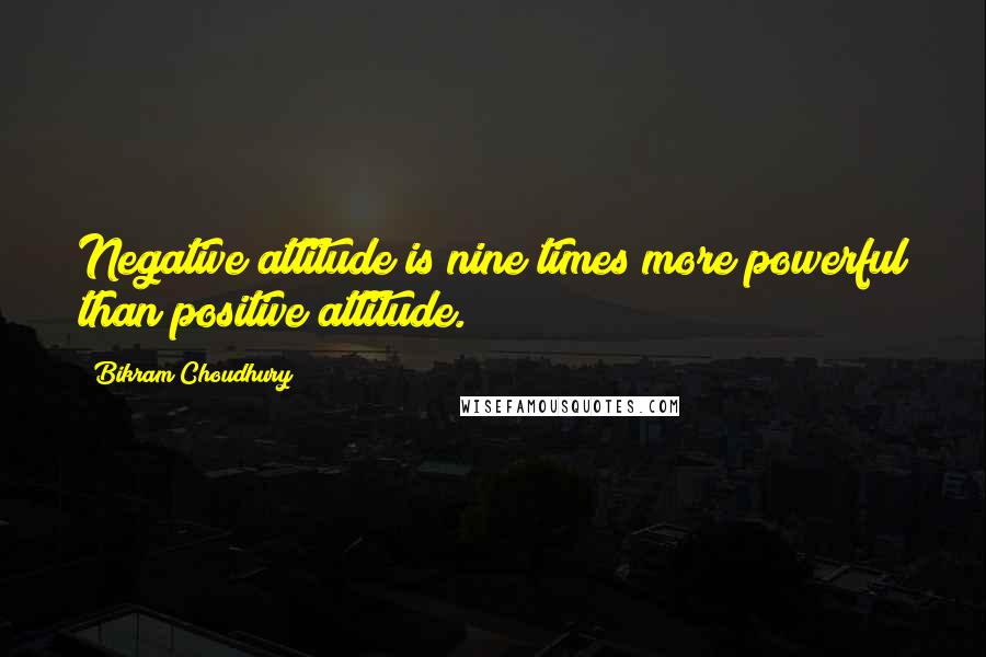 Bikram Choudhury Quotes: Negative attitude is nine times more powerful than positive attitude.