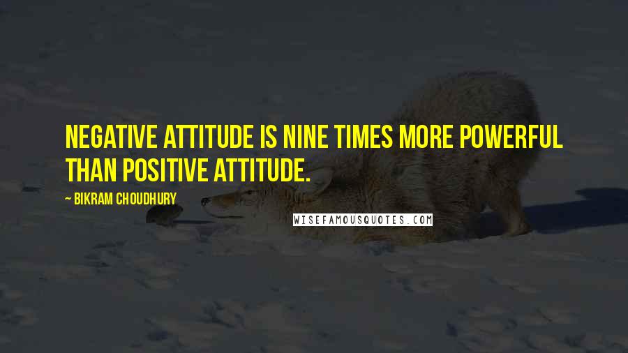 Bikram Choudhury Quotes: Negative attitude is nine times more powerful than positive attitude.