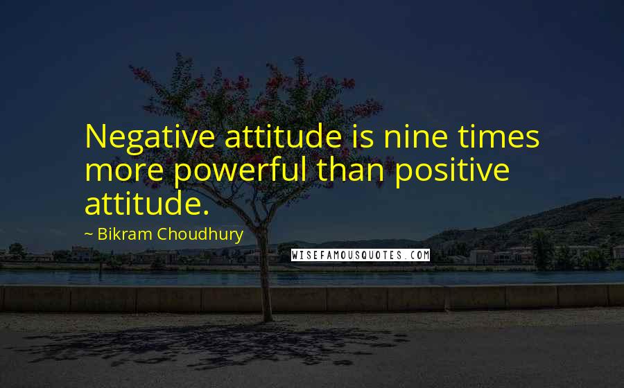 Bikram Choudhury Quotes: Negative attitude is nine times more powerful than positive attitude.