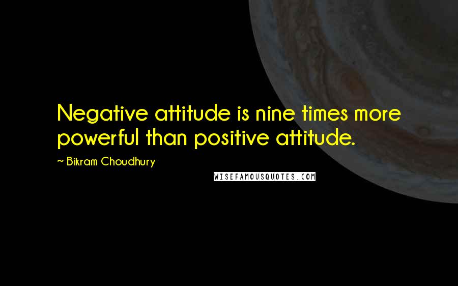 Bikram Choudhury Quotes: Negative attitude is nine times more powerful than positive attitude.