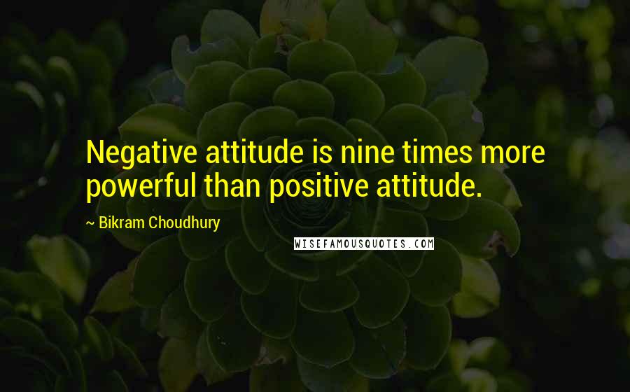 Bikram Choudhury Quotes: Negative attitude is nine times more powerful than positive attitude.