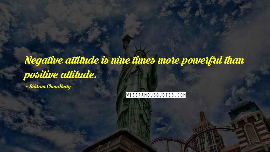 Bikram Choudhury Quotes: Negative attitude is nine times more powerful than positive attitude.