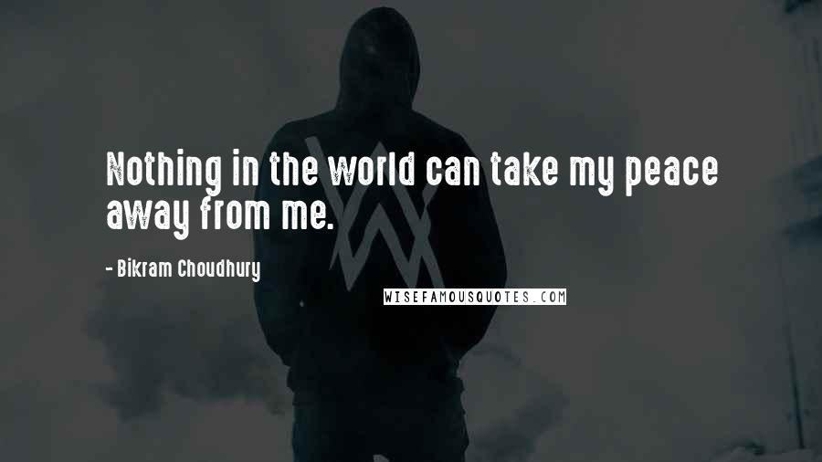 Bikram Choudhury Quotes: Nothing in the world can take my peace away from me.