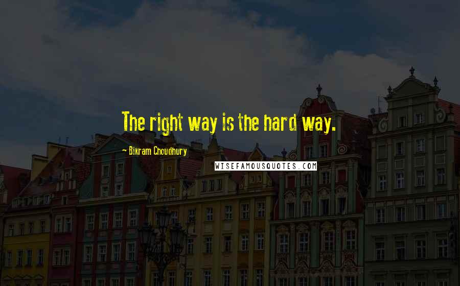 Bikram Choudhury Quotes: The right way is the hard way.
