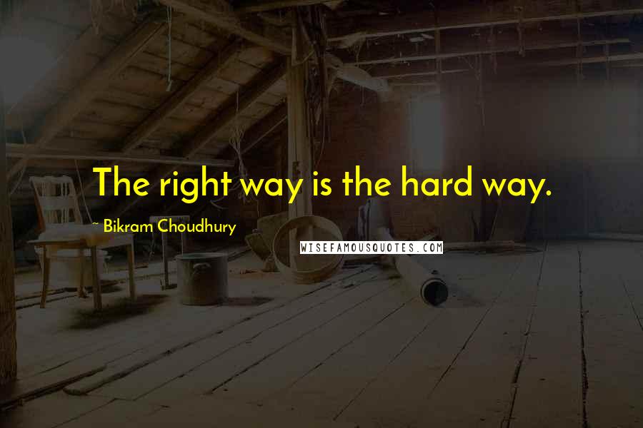 Bikram Choudhury Quotes: The right way is the hard way.