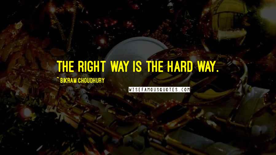 Bikram Choudhury Quotes: The right way is the hard way.