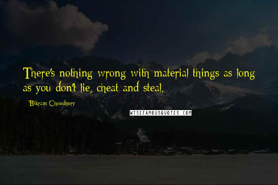 Bikram Choudhury Quotes: There's nothing wrong with material things as long as you don't lie, cheat and steal.